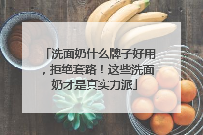 洗面奶什么牌子好用，拒绝套路！这些洗面奶才是真实力派