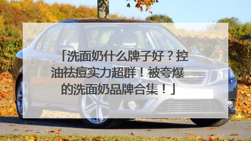 洗面奶什么牌子好？控油祛痘实力超群！被夸爆的洗面奶品牌合集！