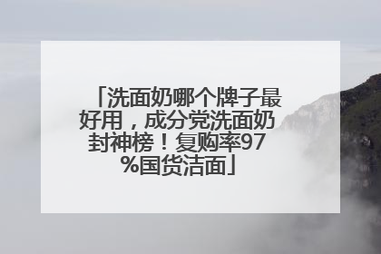 洗面奶哪个牌子最好用，成分党洗面奶封神榜！复购率97%国货洁面