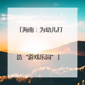 海南：为幼儿打造“游戏乐园”