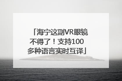 海宁这副VR眼镜不得了！支持100多种语言实时互译
