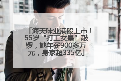 海天味业港股上市！55岁“打工女皇”敲锣，她年薪900多万元，身家超335亿