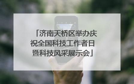济南天桥区举办庆祝全国科技工作者日暨科技风采展示会