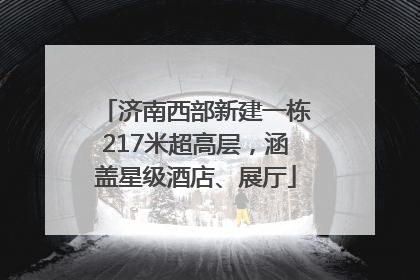 济南西部新建一栋217米超高层，涵盖星级酒店、展厅
