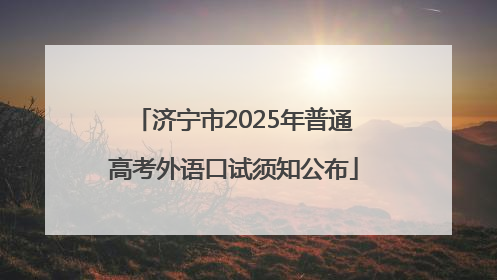 济宁市2025年普通高考外语口试须知公布