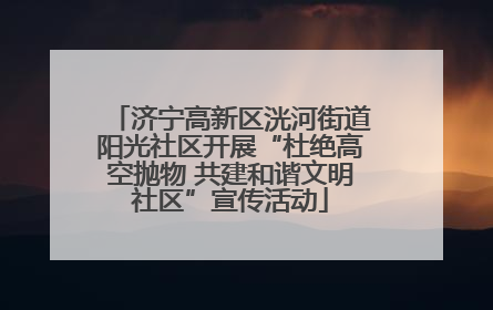 济宁高新区洸河街道阳光社区开展“杜绝高空抛物 共建和谐文明社区”宣传活动