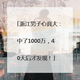 浙江男子心真大：中了1000万，40天后才发现！