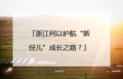 浙江何以护航“新伢儿”成长之路？