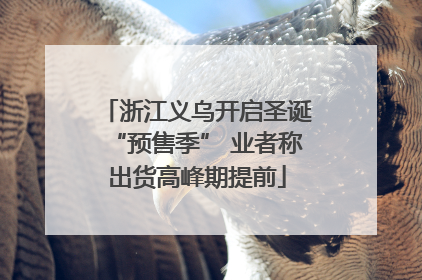 浙江义乌开启圣诞“预售季” 业者称出货高峰期提前