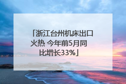 浙江台州机床出口火热 今年前5月同比增长33%