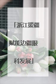 浙江援疆赋能边疆眼科发展