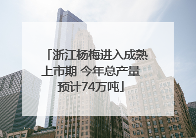浙江杨梅进入成熟上市期 今年总产量预计74万吨