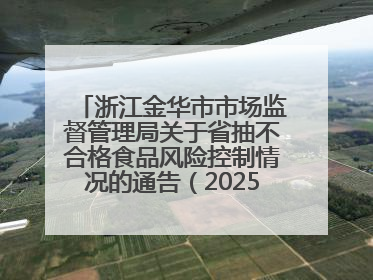 浙江金华市市场监督管理局关于省抽不合格食品风险控制情况的通告（2025年第15期）