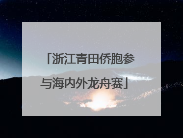 浙江青田侨胞参与海内外龙舟赛