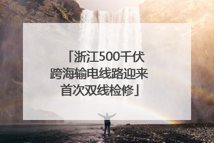 浙江500千伏跨海输电线路迎来首次双线检修