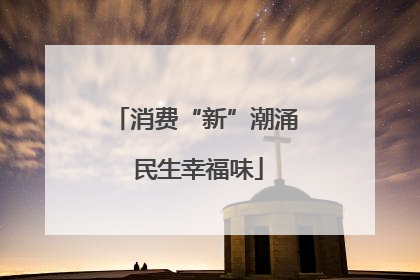 消费“新”潮涌 民生幸福味