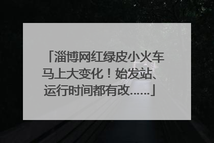 淄博网红绿皮小火车马上大变化！始发站、运行时间都有改……