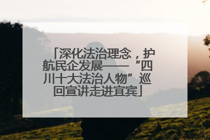 深化法治理念，护航民企发展——“四川十大法治人物”巡回宣讲走进宜宾