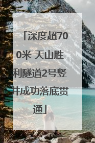 深度超700米 天山胜利隧道2号竖井成功落底贯通
