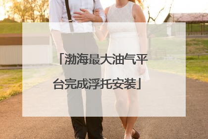 渤海最大油气平台完成浮托安装