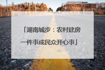 湖南城步：农村建房一件事成民众开心事
