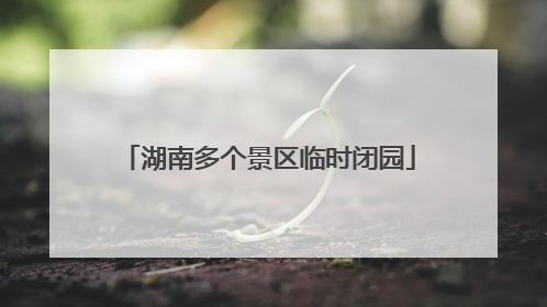 湖南多个景区临时闭园