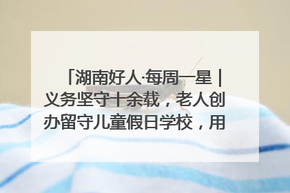 湖南好人·每周一星｜义务坚守十余载，老人创办留守儿童假日学校，用爱传道以心授艺