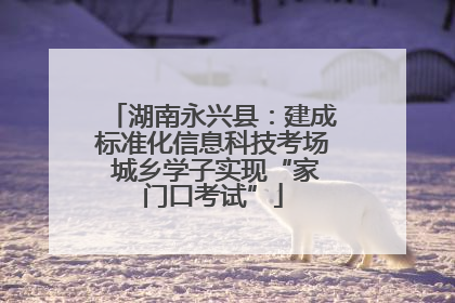 湖南永兴县：建成标准化信息科技考场 城乡学子实现“家门口考试”