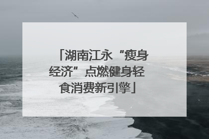 湖南江永“瘦身经济”点燃健身轻食消费新引擎