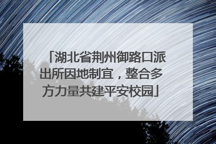 湖北省荆州御路口派出所因地制宜，整合多方力量共建平安校园