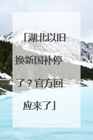 湖北以旧换新国补停了？官方回应来了
