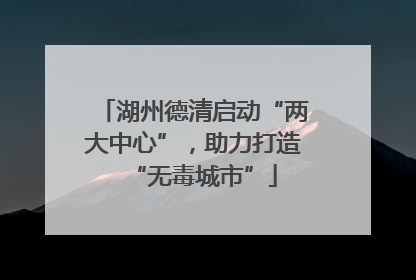 湖州德清启动“两大中心”，助力打造“无毒城市”