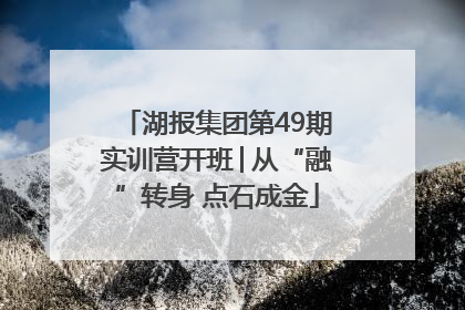 湖报集团第49期实训营开班│从“融”转身 点石成金