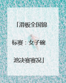 滑板全国锦标赛：女子碗池决赛赛况
