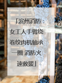 滨州消防：女工人手臂绕卷绞肉机轴承一圈 消防火速救援