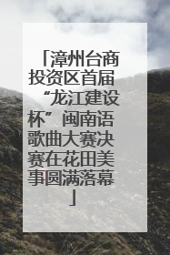 漳州台商投资区首届“龙江建设杯”闽南语歌曲大赛决赛在花田美事圆满落幕