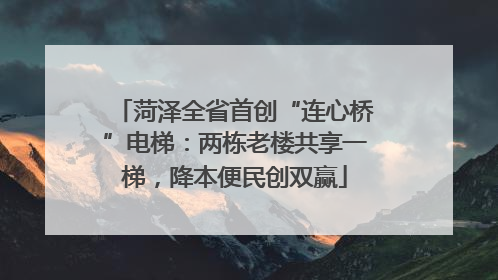 菏泽全省首创“连心桥”电梯：两栋老楼共享一梯，降本便民创双赢