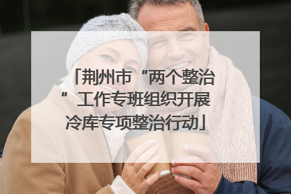 荆州市“两个整治”工作专班组织开展冷库专项整治行动