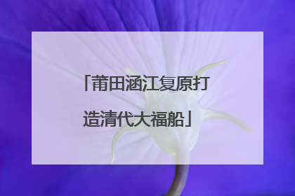 莆田涵江复原打造清代大福船