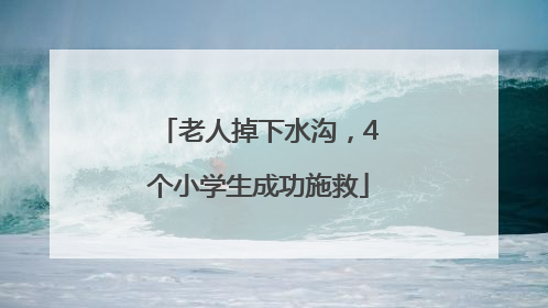 老人掉下水沟，4个小学生成功施救