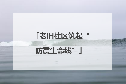 老旧社区筑起“防震生命线”