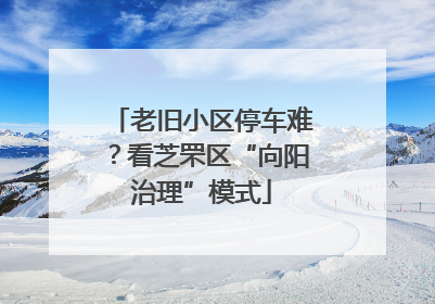 老旧小区停车难？看芝罘区“向阳治理”模式