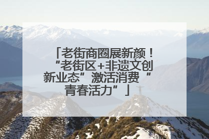老街商圈展新颜！“老街区+非遗文创新业态”激活消费“青春活力”