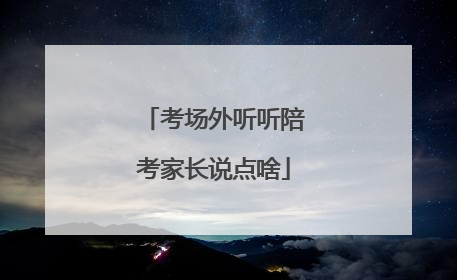 考场外听听陪考家长说点啥