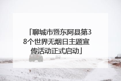 聊城市暨东阿县第38个世界无烟日主题宣传活动正式启动