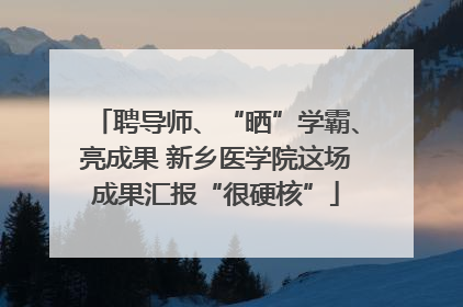 聘导师、“晒”学霸、亮成果 新乡医学院这场成果汇报“很硬核”