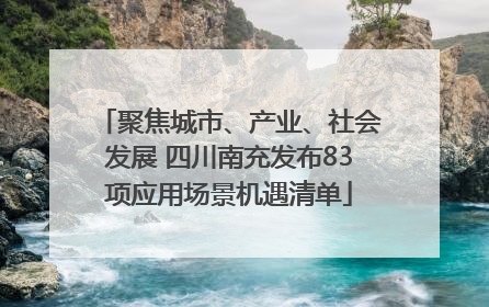 聚焦城市、产业、社会发展 四川南充发布83项应用场景机遇清单