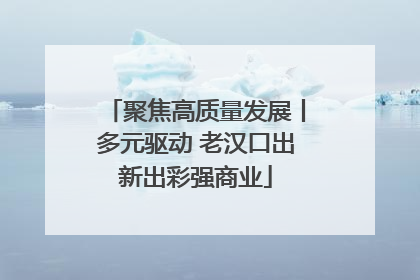 聚焦高质量发展丨多元驱动 老汉口出新出彩强商业
