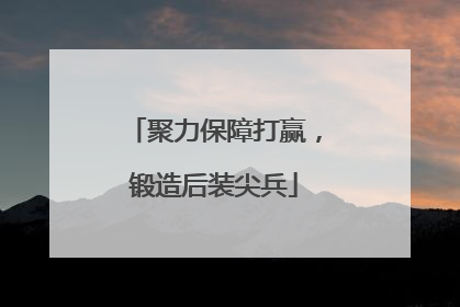 聚力保障打赢，锻造后装尖兵
