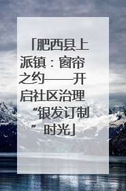 肥西县上派镇：窗帘之约——开启社区治理“银发订制”时光
